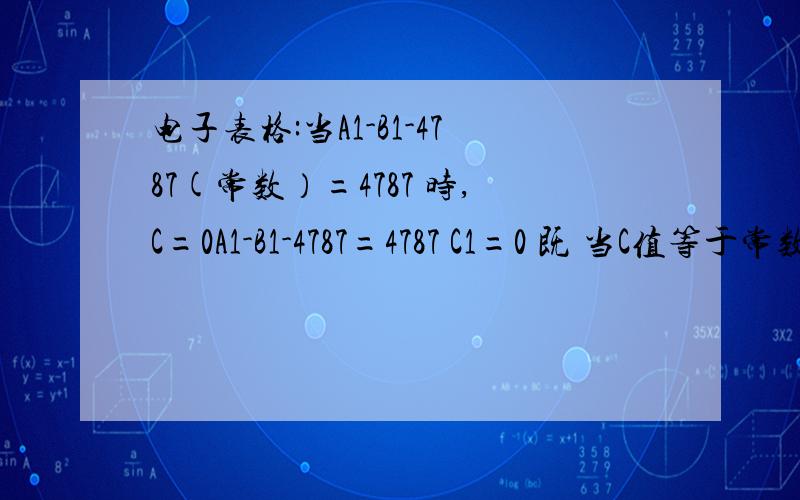 电子表格:当A1-B1-4787(常数）=4787 时,C=0A1-B1-4787=4787 C1=0 既 当C值等于常数4787时 C1应该等于零