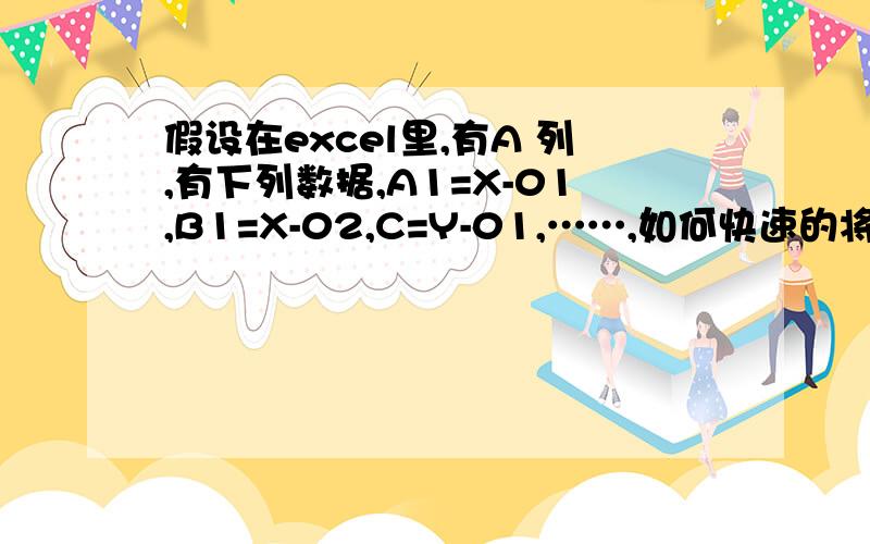 假设在excel里,有A 列,有下列数据,A1=X-01,B1=X-02,C=Y-01,……,如何快速的将x单独列出来作为一