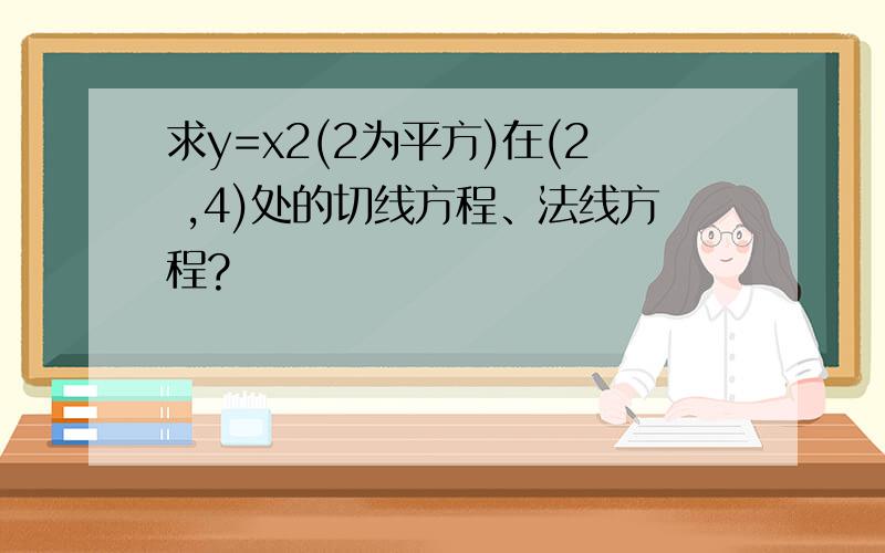 求y=x2(2为平方)在(2 ,4)处的切线方程、法线方程?