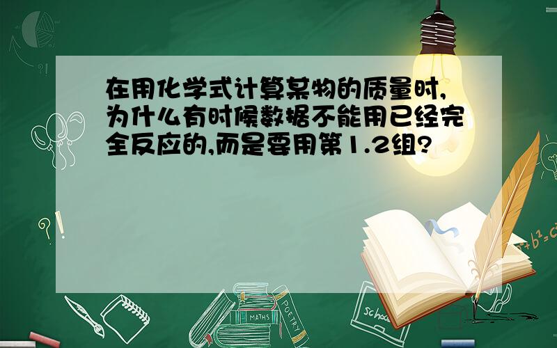 在用化学式计算某物的质量时,为什么有时候数据不能用已经完全反应的,而是要用第1.2组?