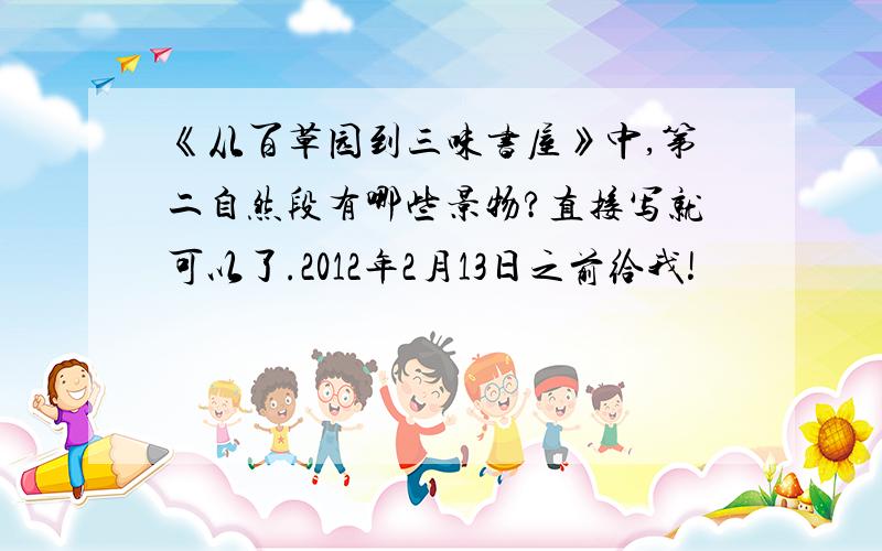 《从百草园到三味书屋》中,第二自然段有哪些景物?直接写就可以了.2012年2月13日之前给我!