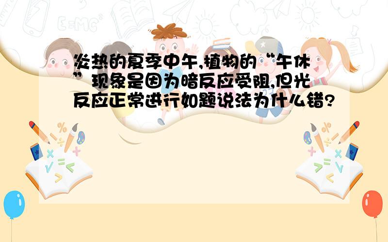 炎热的夏季中午,植物的“午休”现象是因为暗反应受阻,但光反应正常进行如题说法为什么错?