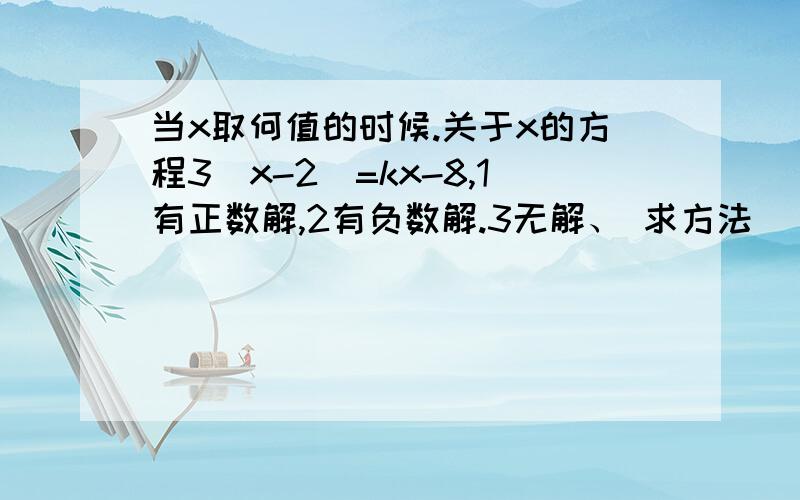 当x取何值的时候.关于x的方程3(x-2)=kx-8,1有正数解,2有负数解.3无解、 求方法