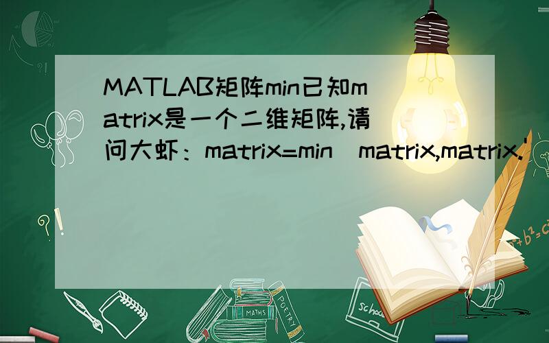 MATLAB矩阵min已知matrix是一个二维矩阵,请问大虾：matrix=min(matrix,matrix.');是什么含义