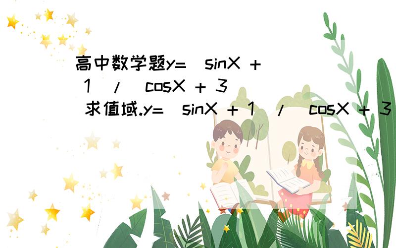 高中数学题y=（sinX + 1)/(cosX + 3) 求值域.y=（sinX + 1)/(cosX + 3) 求值域.