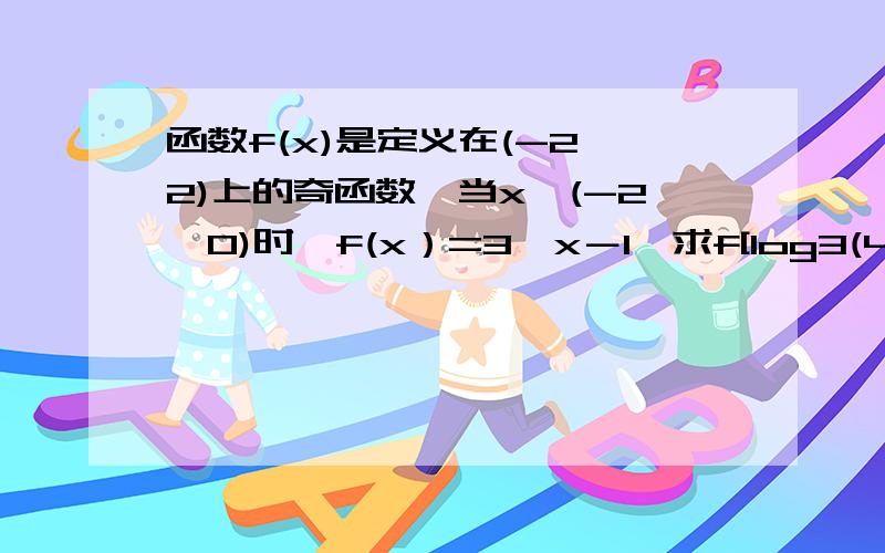 函数f(x)是定义在(-2,2)上的奇函数,当x∈(-2,0)时,f(x）=3^x－1,求f[log3(4)]的值求解法,答案是3/4