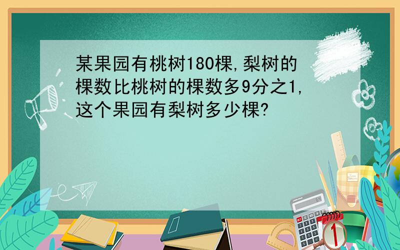 某果园有桃树180棵,梨树的棵数比桃树的棵数多9分之1,这个果园有梨树多少棵?