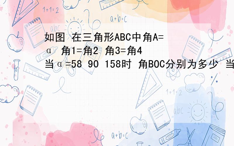 如图 在三角形ABC中角A=α 角1=角2 角3=角4 当α=58 90 158时 角BOC分别为多少 当α为任意角时 求BOC与如图 在三角形ABC中角A=α 角1=角2 角3=角4 当α=58 90  158时 角BOC分别为多少当α为任意角时 求BOC与α