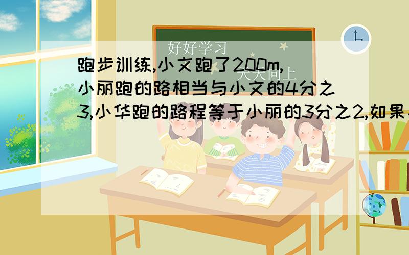 跑步训练,小文跑了200m,小丽跑的路相当与小文的4分之3,小华跑的路程等于小丽的3分之2,如果小文用40秒,小丽用50秒,小华用25秒谁跑的快