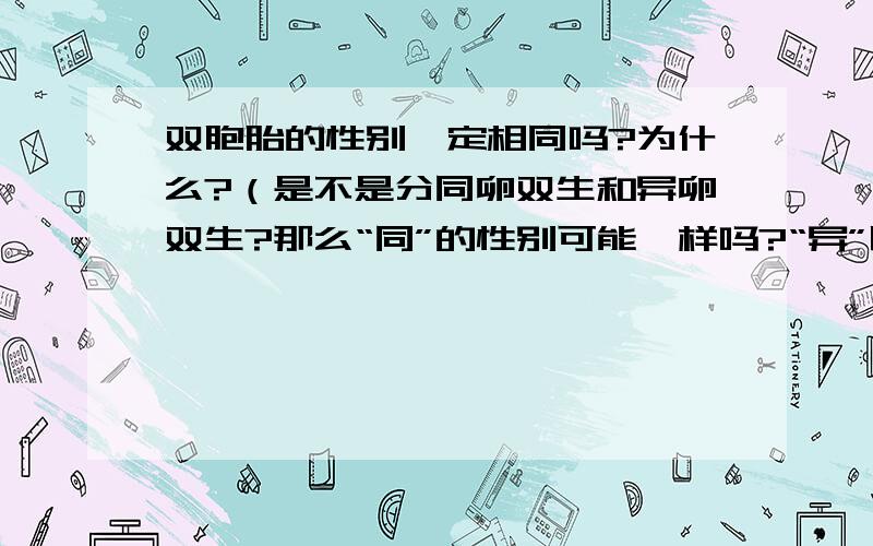 双胞胎的性别一定相同吗?为什么?（是不是分同卵双生和异卵双生?那么“同”的性别可能一样吗?“异”呢?）性染色体上只有决定性别的基因吗?