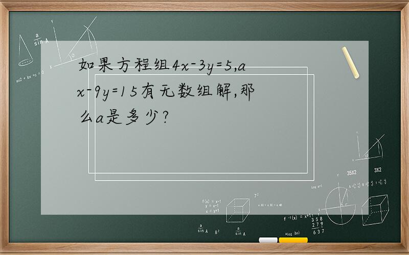 如果方程组4x-3y=5,ax-9y=15有无数组解,那么a是多少?