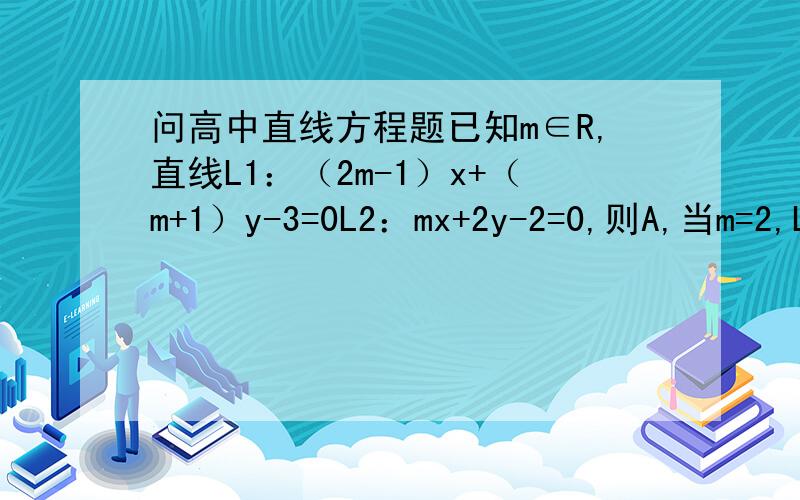 问高中直线方程题已知m∈R,直线L1：（2m-1）x+（m+1）y-3=0L2：mx+2y-2=0,则A,当m=2,L1‖L2 B,当m≠2,L1与L2相交C,当m=2,L1⊥L2 D,对任意m∈R,L1不垂直L2