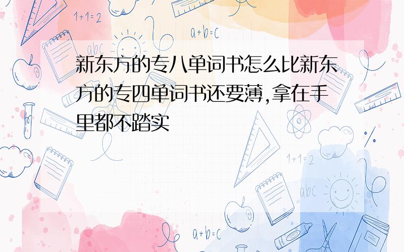 新东方的专八单词书怎么比新东方的专四单词书还要薄,拿在手里都不踏实