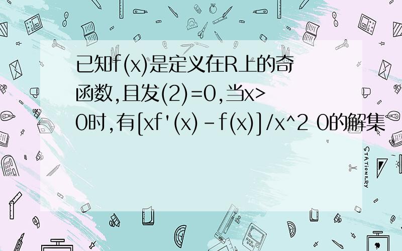 已知f(x)是定义在R上的奇函数,且发(2)=0,当x>0时,有[xf'(x)-f(x)]/x^2 0的解集