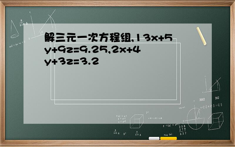 解三元一次方程组,13x+5y+9z=9.25,2x+4y+3z=3.2