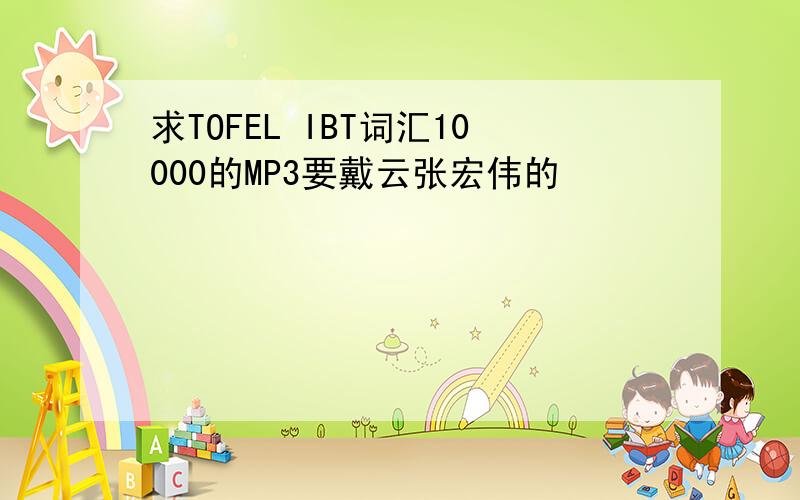 求TOFEL IBT词汇10000的MP3要戴云张宏伟的