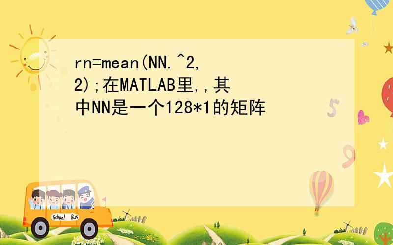 rn=mean(NN.^2,2);在MATLAB里,,其中NN是一个128*1的矩阵