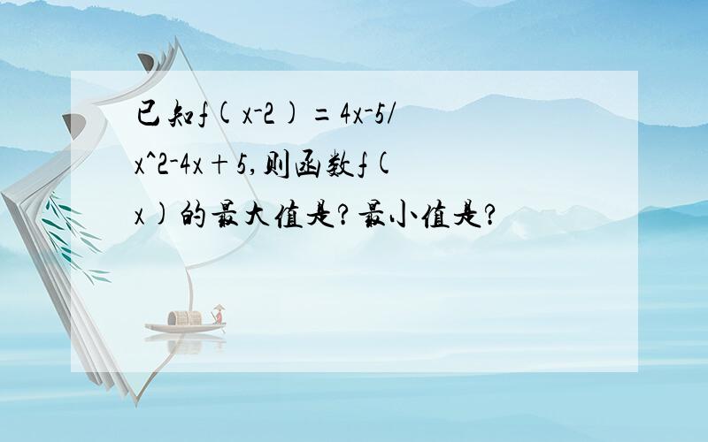 已知f(x-2)=4x-5/x^2-4x+5,则函数f(x)的最大值是?最小值是?