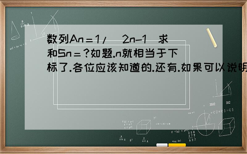 数列An＝1/(2n-1)求和Sn＝?如题.n就相当于下标了.各位应该知道的.还有.如果可以说明一下这个求和式有无极限也可以~