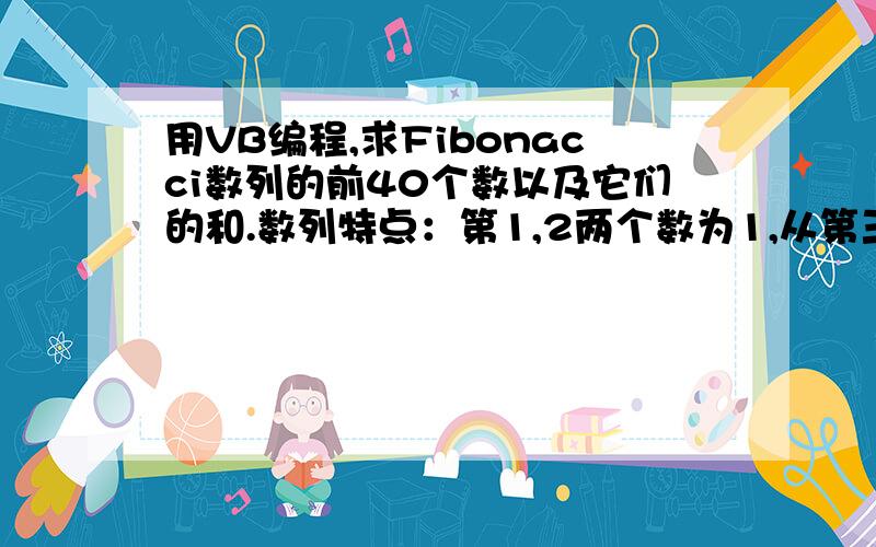 用VB编程,求Fibonacci数列的前40个数以及它们的和.数列特点：第1,2两个数为1,从第三个数开始,每个数等于前两个数之和.