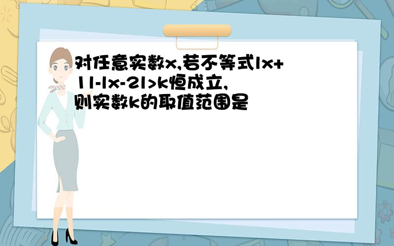 对任意实数x,若不等式lx+1l-lx-2l>k恒成立,则实数k的取值范围是