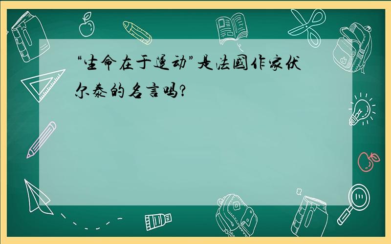 “生命在于运动”是法国作家伏尔泰的名言吗?