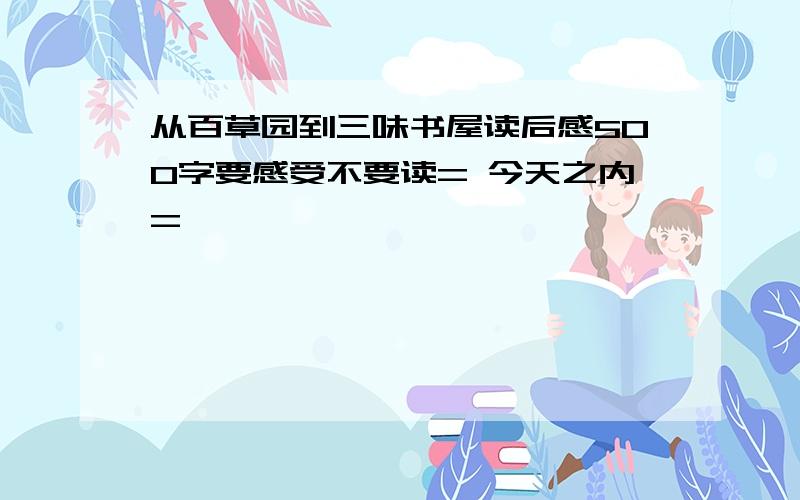 从百草园到三味书屋读后感500字要感受不要读= 今天之内=