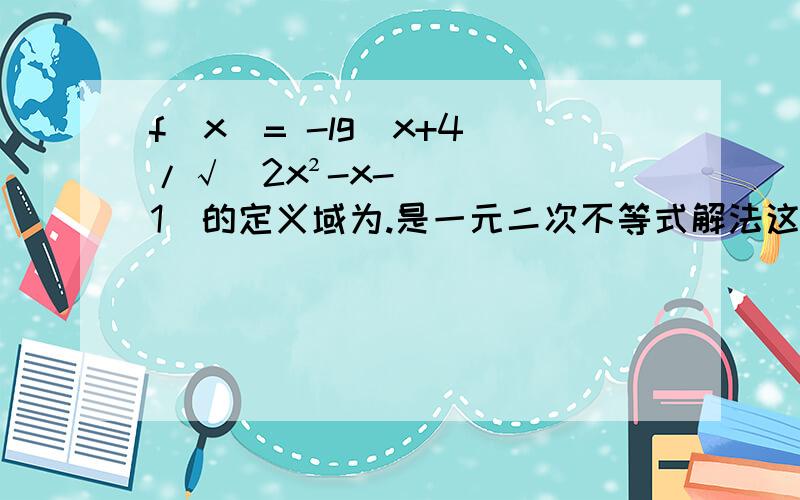 f(x)= -lg(x+4)/√(2x²-x-1)的定义域为.是一元二次不等式解法这一章节的.