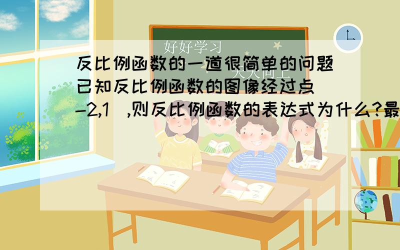 反比例函数的一道很简单的问题已知反比例函数的图像经过点（-2,1）,则反比例函数的表达式为什么?最好写写原理