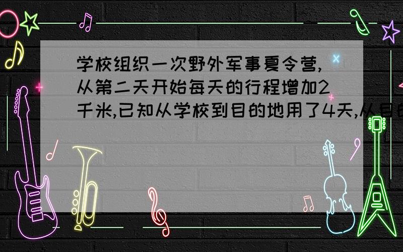 学校组织一次野外军事夏令营,从第二天开始每天的行程增加2千米,已知从学校到目的地用了4天,从目的地回学校用了3天,一周内同学共行军多少干米?