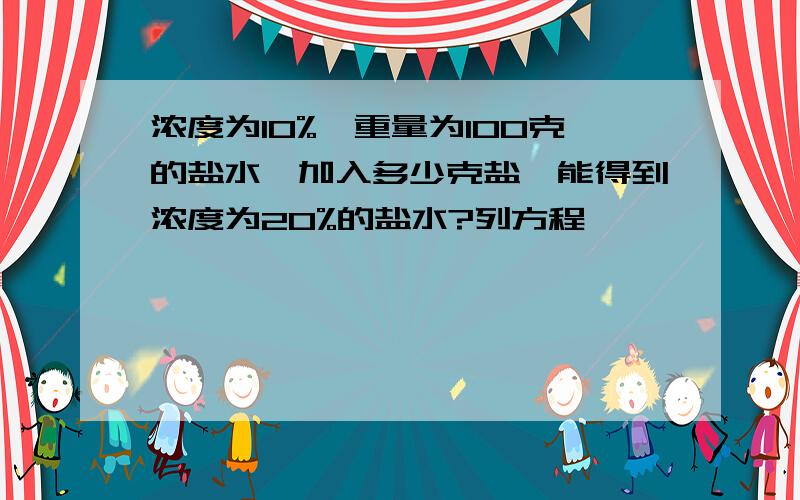 浓度为10%,重量为100克的盐水,加入多少克盐,能得到浓度为20%的盐水?列方程