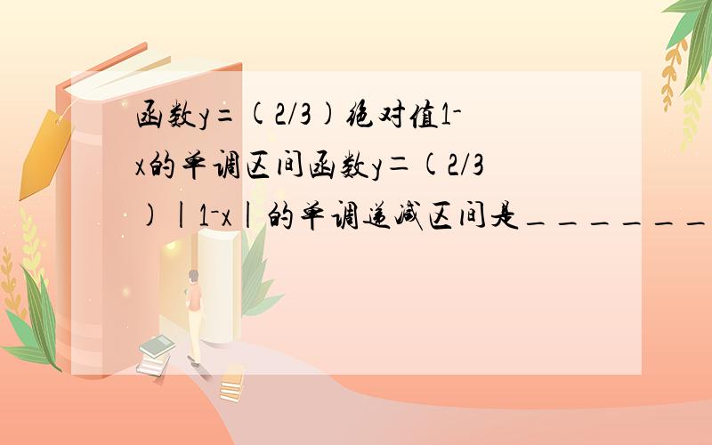 函数y=(2/3)绝对值1-x的单调区间函数y＝(2/3)|1－x|的单调递减区间是________．