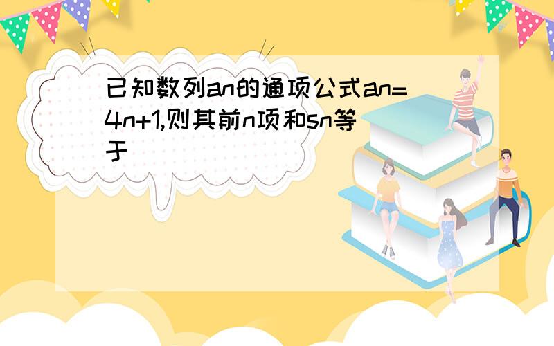 已知数列an的通项公式an=4n+1,则其前n项和sn等于