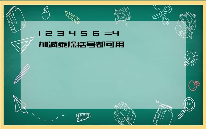 1 2 3 4 5 6 =4加减乘除括号都可用