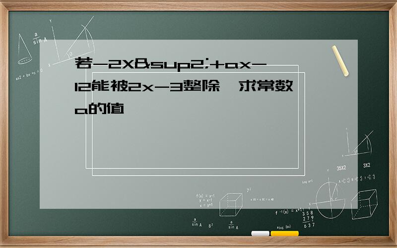 若-2X²+ax-12能被2x-3整除,求常数a的值