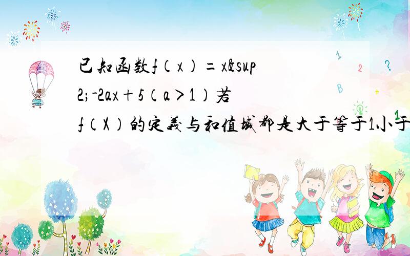 已知函数f（x）=x²-2ax+5（a＞1）若f（X）的定义与和值域都是大于等于1小于等于a,求a