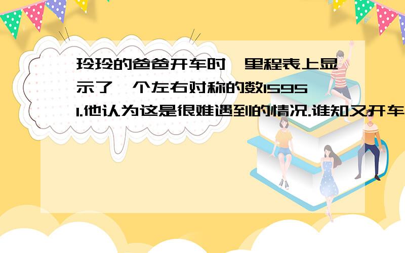 玲玲的爸爸开车时,里程表上显示了一个左右对称的数15951.他认为这是很难遇到的情况.谁知又开车2小时后,里程表上有显示出一个左右对称的数.已知爸爸开车时时速不超过70千米,请问这一次