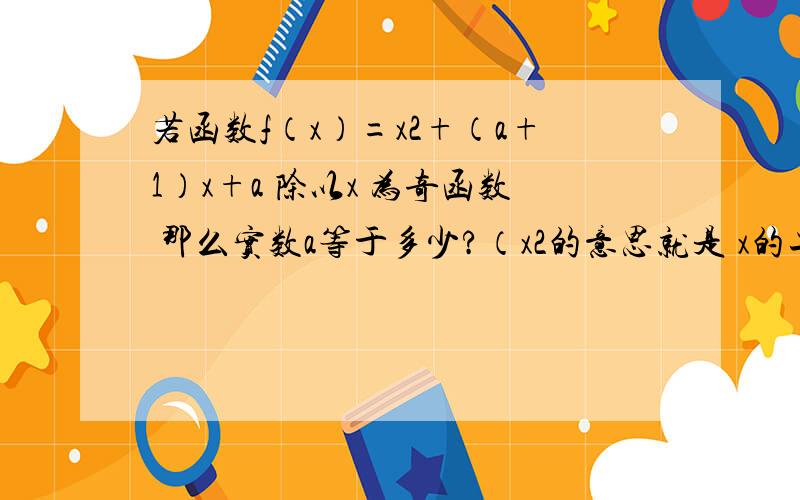 若函数f（x）=x2+（a+1）x+a 除以x 为奇函数 那么实数a等于多少?（x2的意思就是 x的二次方）