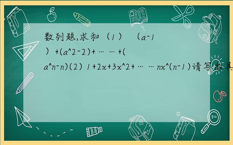 数列题,求和（1） （a-1）+(a^2-2)+……+(a^n-n)(2) 1+2x+3x^2+……nx^(n-1)请写出具体步骤