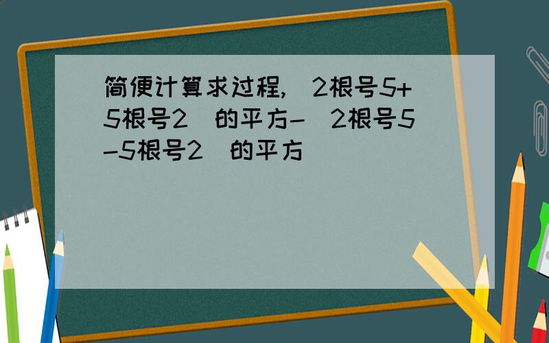 简便计算求过程,（2根号5+5根号2）的平方-（2根号5-5根号2）的平方