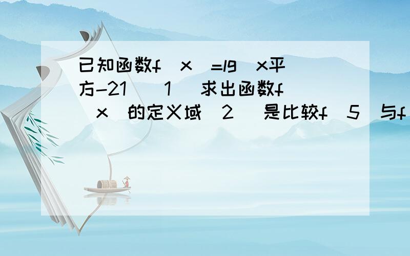 已知函数f（x）=lg（x平方-21）（1） 求出函数f（x）的定义域（2） 是比较f（5）与f（6）的大小（3） 当f（x）-2=0时,求x的值