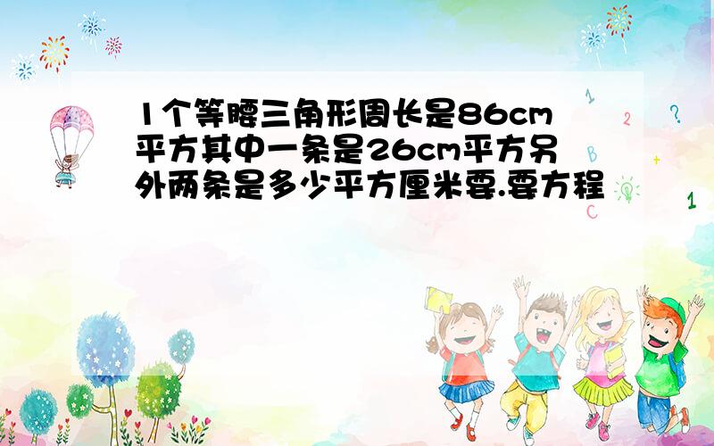 1个等腰三角形周长是86cm平方其中一条是26cm平方另外两条是多少平方厘米要.要方程