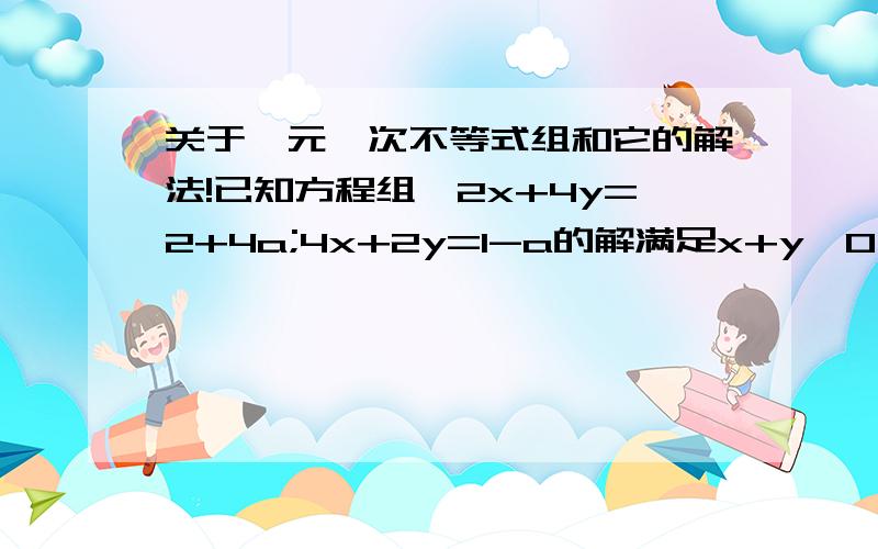 关于一元一次不等式组和它的解法!已知方程组{2x+4y=2+4a;4x+2y=1-a的解满足x+y＞0,那么a的取值范围是 ( )A.a＜-1 B.a＜1 C.a＞-1 D.a＞1