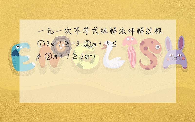 一元一次不等式组解法详解过程①2m-1≥-3 ②m＋1≤4 ③m＋1≥2m-1