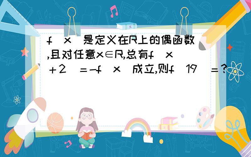 f(x)是定义在R上的偶函数,且对任意x∈R,总有f(x＋2)＝-f(x)成立,则f(19)＝?