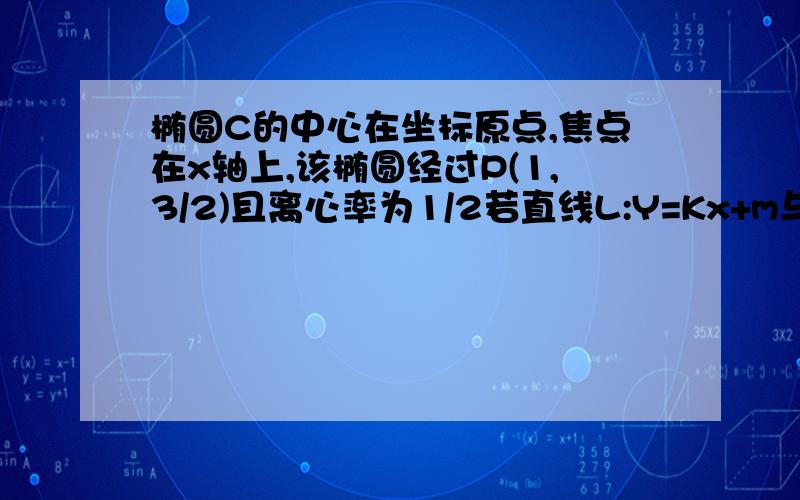 椭圆C的中心在坐标原点,焦点在x轴上,该椭圆经过P(1,3/2)且离心率为1/2若直线L:Y=Kx+m与椭圆C交于A,B两点(AB不是左右顶点)且以AB为直径的圆过椭圆C的右顶点,求证:直线L经过定点并求出该定点坐标