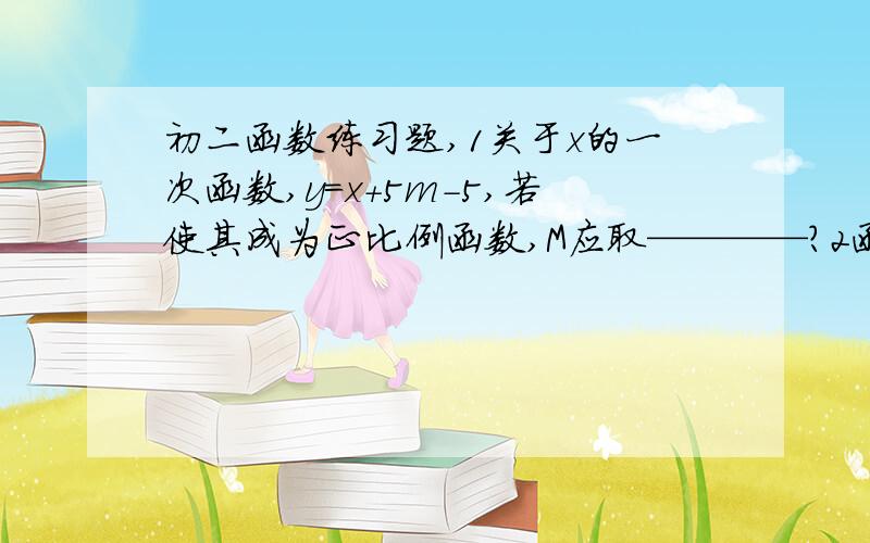 初二函数练习题,1关于x的一次函数,y=x+5m-5,若使其成为正比例函数,M应取————?2函数y=(2m-1)x*2+m(m是 常数）是关于x的正比例函数,则————?3若正比例函数y=kx(k不等于0）经过点（-1,2）,则正