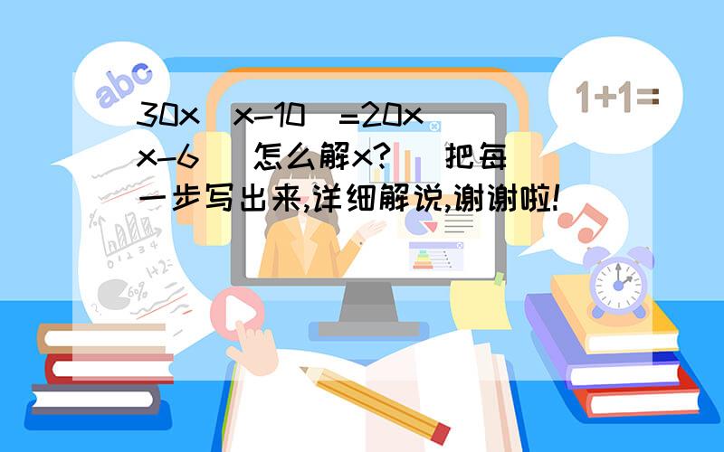 30x(x-10)=20x(x-6) 怎么解x? (把每一步写出来,详细解说,谢谢啦!)