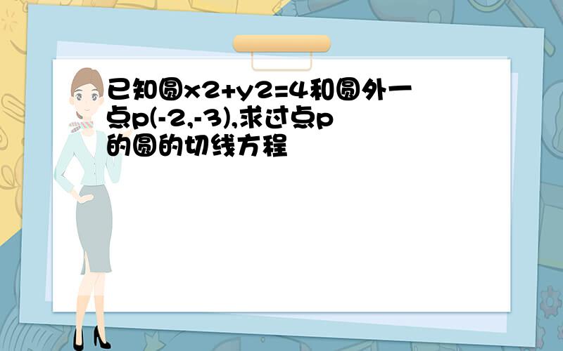 已知圆x2+y2=4和圆外一点p(-2,-3),求过点p的圆的切线方程