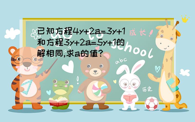 已知方程4y+2a=3y+1和方程3y+2a=5y+1的解相同,求a的值?